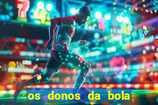 os donos da bola casa de aposta